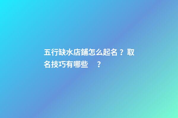 五行缺水店鋪怎么起名？取名技巧有哪些？